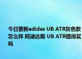 今日更新adidas UB ATR灰色款怎么样 阿迪达斯 UB ATR值得买吗