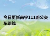 今日更新南宁111路公交车路线