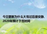 今日更新为什么大雪过后很安静,2020年预计下雪时间