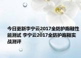 今日更新李宁云2017全防护跑鞋性能测试 李宁云2017全防护跑鞋实战测评