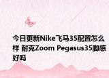 今日更新Nike飞马35配置怎么样 耐克Zoom Pegasus35脚感好吗