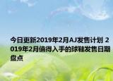 今日更新2019年2月AJ发售计划 2019年2月值得入手的球鞋发售日期盘点