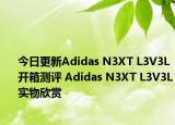 今日更新Adidas N3XT L3V3L开箱测评 Adidas N3XT L3V3L实物欣赏