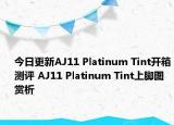今日更新AJ11 Platinum Tint开箱测评 AJ11 Platinum Tint上脚图赏析