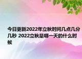 今日更新2022年立秋时间几点几分几秒 2022立秋是哪一天的什么时候