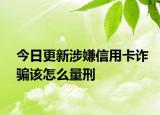 今日更新涉嫌信用卡诈骗该怎么量刑