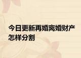 今日更新再婚离婚财产怎样分割