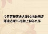 今日更新阿迪达斯5G拖鞋测评 阿迪达斯5G拖鞋上脚怎么样