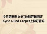 今日更新欧文4红地毯开箱测评 Kyrie 4 Red Carpet上脚好看吗