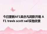 今日更新AF1吴亦凡同款开箱 AF1 travis scott sail实物欣赏