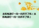 主机电源灯一闪一闪开不了机（主机电源灯一闪一闪开不了机）