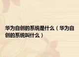 华为自创的系统是什么（华为自创的系统叫什么）
