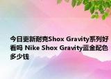 今日更新耐克Shox Gravity系列好看吗 Nike Shox Gravity蓝金配色多少钱