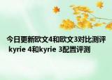 今日更新欧文4和欧文3对比测评 kyrie 4和kyrie 3配置评测