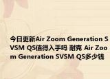 今日更新Air Zoom Generation SVSM QS值得入手吗 耐克 Air Zoom Generation SVSM QS多少钱