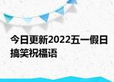 今日更新2022五一假日搞笑祝福语