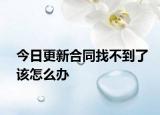 今日更新合同找不到了该怎么办
