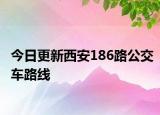 今日更新西安186路公交车路线