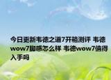 今日更新韦德之道7开箱测评 韦德wow7脚感怎么样 韦德wow7值得入手吗