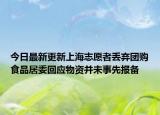 今日最新更新上海志愿者丢弃团购食品居委回应物资并未事先报备
