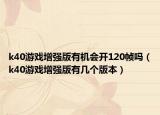 k40游戏增强版有机会开120帧吗（k40游戏增强版有几个版本）