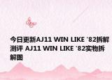 今日更新AJ11 WIN LIKE '82拆解测评 AJ11 WIN LIKE '82实物拆解图