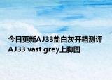 今日更新AJ33盐白灰开箱测评 AJ33 vast grey上脚图