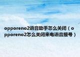 opporeno2语音助手怎么关闭（opporeno2怎么关闭来电语音报号）