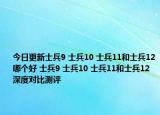 今日更新士兵9 士兵10 士兵11和士兵12哪个好 士兵9 士兵10 士兵11和士兵12深度对比测评