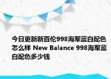 今日更新新百伦998海军蓝白配色怎么样 New Balance 998海军蓝白配色多少钱