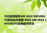 今日更新耐克AIR MAX INFURIATE黑色款开箱图 NIKE AIR MAX INFURIATE实物细节欣赏