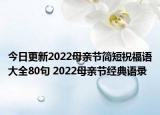 今日更新2022母亲节简短祝福语大全80句 2022母亲节经典语录