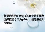 新买的华为p30pro怎么设置下面有虚拟按键（华为p30pro能隐藏虚拟按键吗）