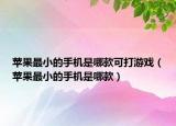 苹果最小的手机是哪款可打游戏（苹果最小的手机是哪款）
