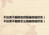 不拉黑不删除如何隐藏微信好友（不拉黑不删除怎么隐藏微信好友）