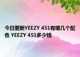 今日更新YEEZY 451有哪几个配色 YEEZY 451多少钱