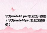 华为mate40 pro怎么双开微信（华为mate40pro怎么双景录像）