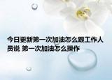今日更新第一次加油怎么跟工作人员说 第一次加油怎么操作