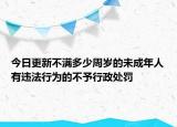 今日更新不满多少周岁的未成年人有违法行为的不予行政处罚