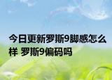 今日更新罗斯9脚感怎么样 罗斯9偏码吗