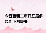 今日更新二审开庭后多久能下判决书