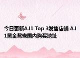 今日更新AJ1 Top 3发售店铺 AJ1黑金鸳鸯国内购买地址