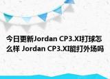 今日更新Jordan CP3.XI打球怎么样 Jordan CP3.XI能打外场吗