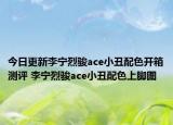 今日更新李宁烈骏ace小丑配色开箱测评 李宁烈骏ace小丑配色上脚图