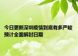 今日更新深圳疫情到底有多严峻 预计全面解封日期