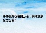 手持测厚仪使用方法（手持测厚仪怎么看）