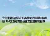 今日更新500元左右高性价比篮球鞋有哪些 500元左右高性价比实战篮球鞋推荐