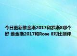 今日更新维金斯2017和罗斯8哪个好 维金斯2017和Rose 8对比测评