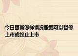 今日更新怎样情况股票可以暂停上市或终止上市
