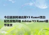今日更新阿迪达斯Y3 Kusari黑白配色实物开箱 Adidas Y3 Kusari细节鉴赏